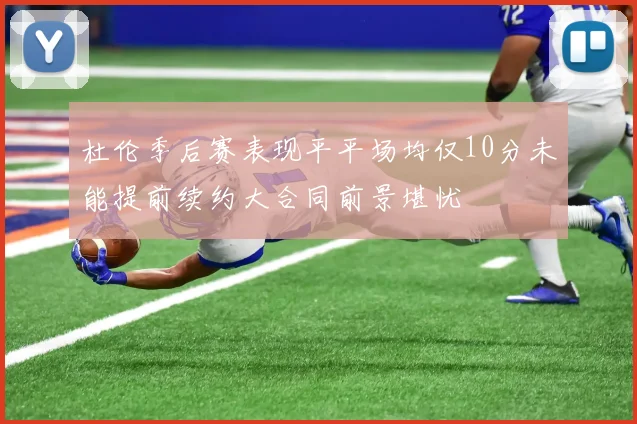 杜伦季后赛表现平平场均仅10分未能提前续约大合同前景堪忧