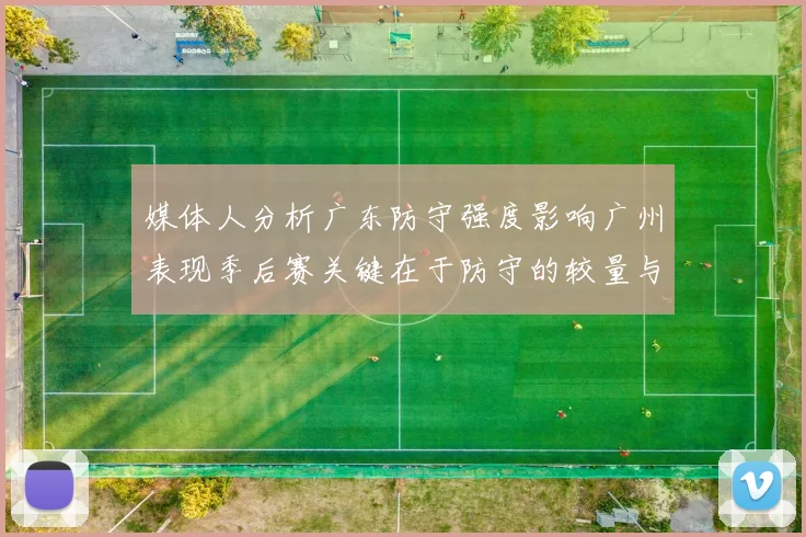 媒体人分析广东防守强度影响广州表现季后赛关键在于防守的较量与适应能力
